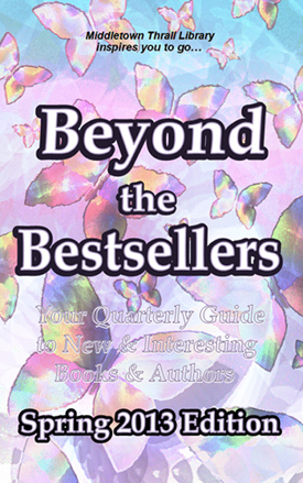 Middletown Thrall Library inspires you... Beyond the Bestsellers - Your Seasonal Guide to New and Interesting Authors - Spring 2013 Edition