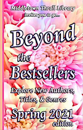 Middletown Thrall Library helps you break out of old reading patterns to go... Beyond the Bestsellers - Discovering New and Interesting Authors - Spring 2021 Edition